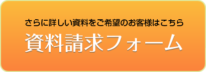 さらに詳しい資料をご希望のお客様はこちら - 資料請求フォーム